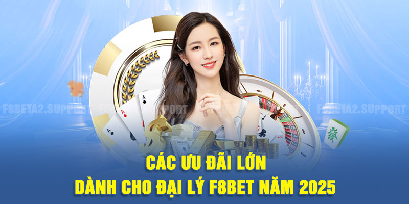 Các ưu đãi lớn dành cho đại lý F8BET năm 2025