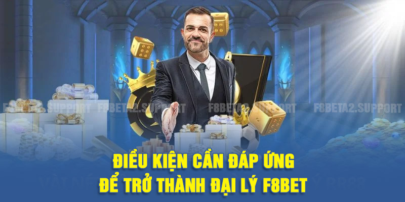 Điều kiện cần đáp ứng để trở thành đại lý F8BET